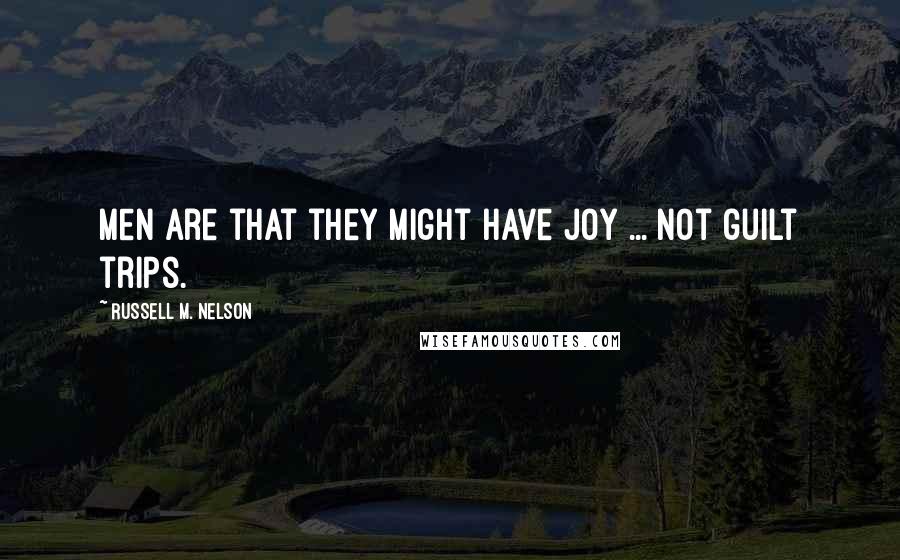 Russell M. Nelson Quotes: Men are that they might have joy ... not guilt trips.