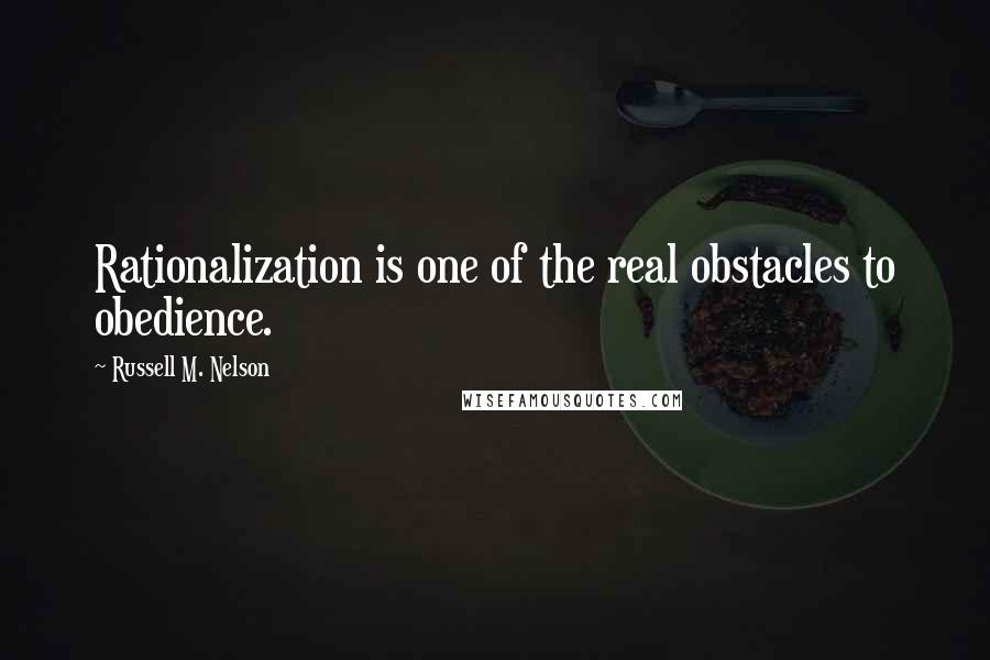 Russell M. Nelson Quotes: Rationalization is one of the real obstacles to obedience.