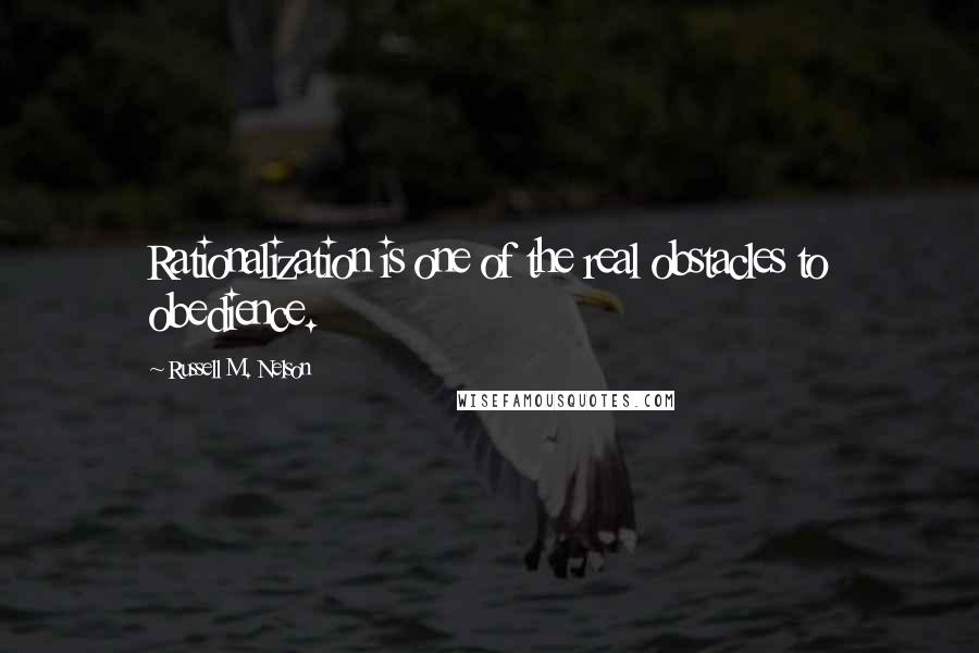 Russell M. Nelson Quotes: Rationalization is one of the real obstacles to obedience.