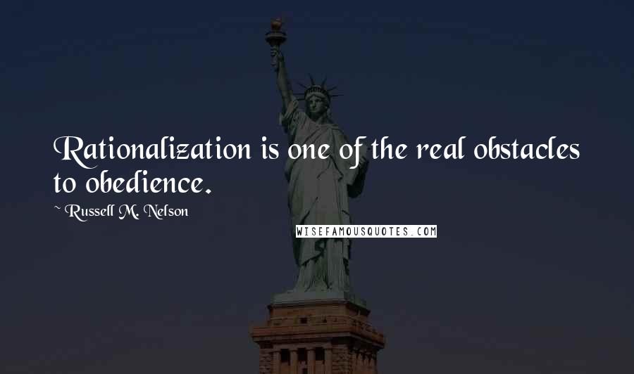 Russell M. Nelson Quotes: Rationalization is one of the real obstacles to obedience.