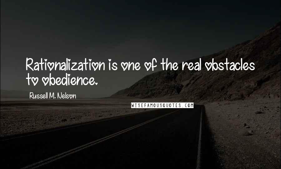 Russell M. Nelson Quotes: Rationalization is one of the real obstacles to obedience.