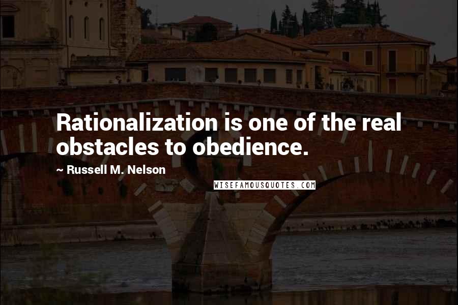 Russell M. Nelson Quotes: Rationalization is one of the real obstacles to obedience.