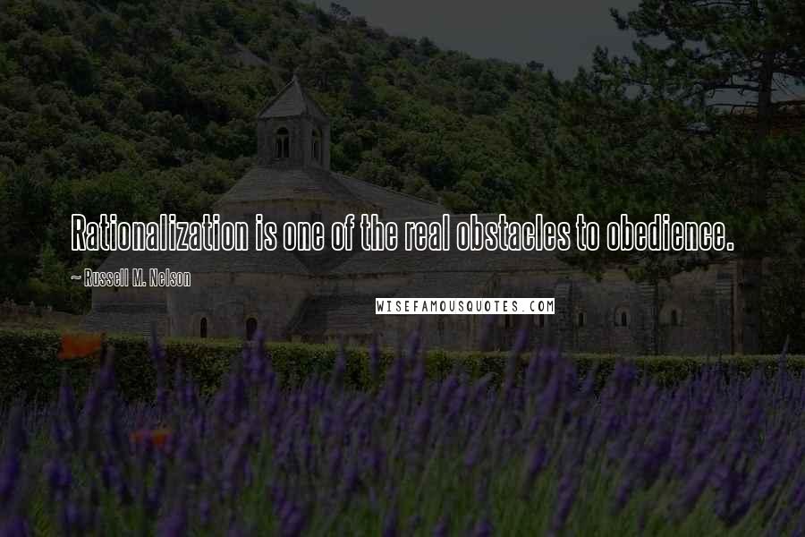 Russell M. Nelson Quotes: Rationalization is one of the real obstacles to obedience.