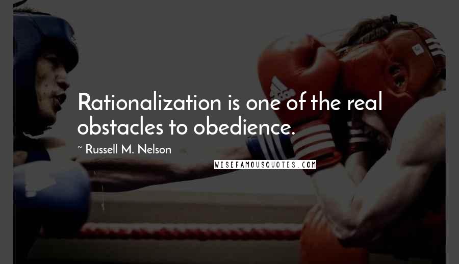 Russell M. Nelson Quotes: Rationalization is one of the real obstacles to obedience.