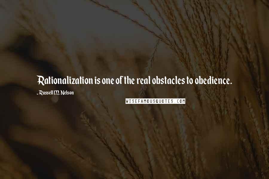 Russell M. Nelson Quotes: Rationalization is one of the real obstacles to obedience.