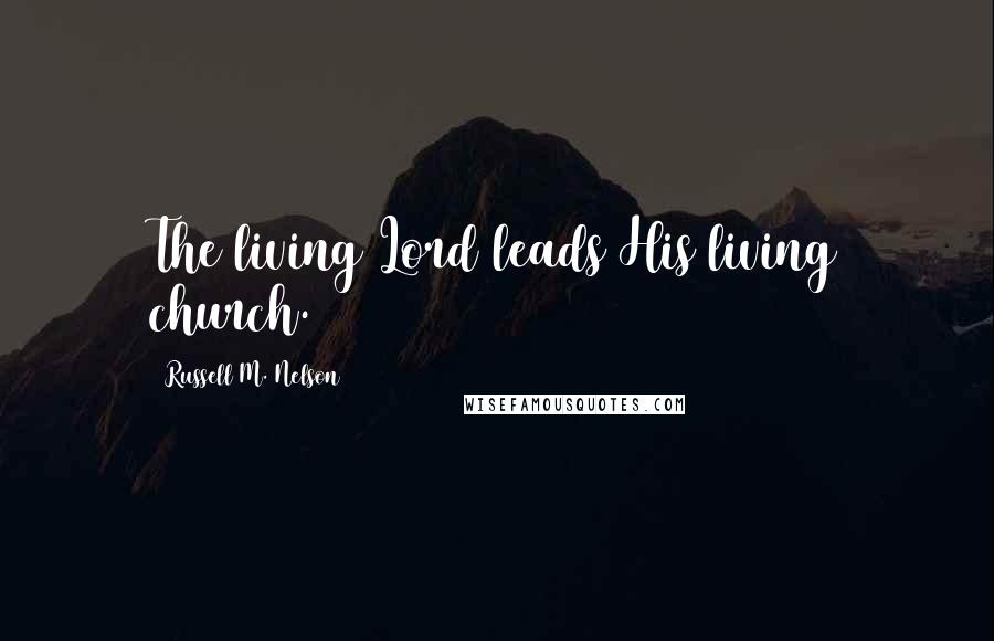Russell M. Nelson Quotes: The living Lord leads His living church.