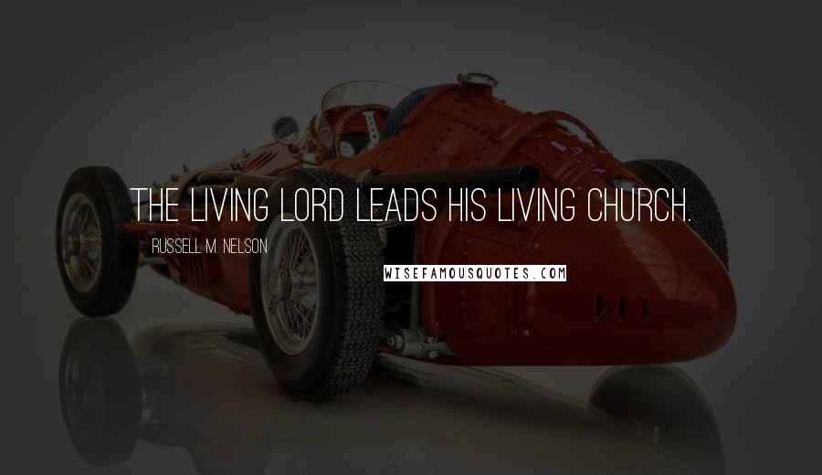 Russell M. Nelson Quotes: The living Lord leads His living church.