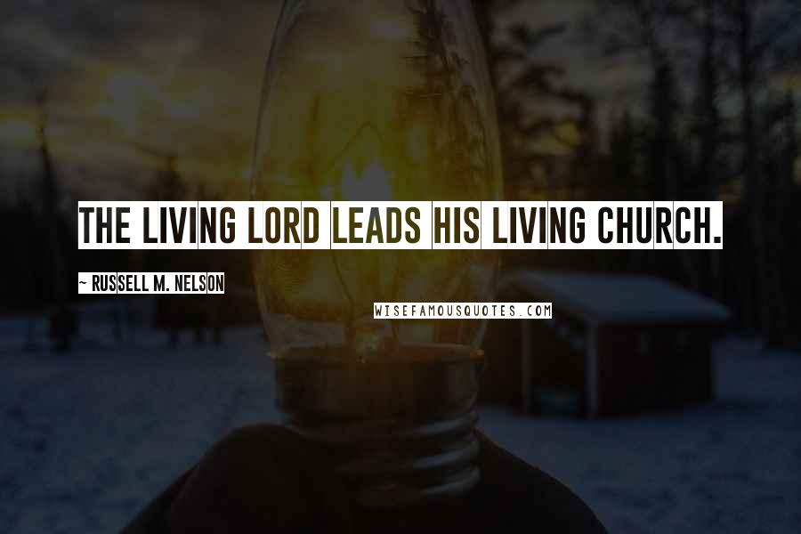 Russell M. Nelson Quotes: The living Lord leads His living church.