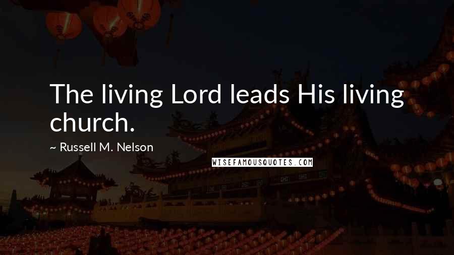 Russell M. Nelson Quotes: The living Lord leads His living church.