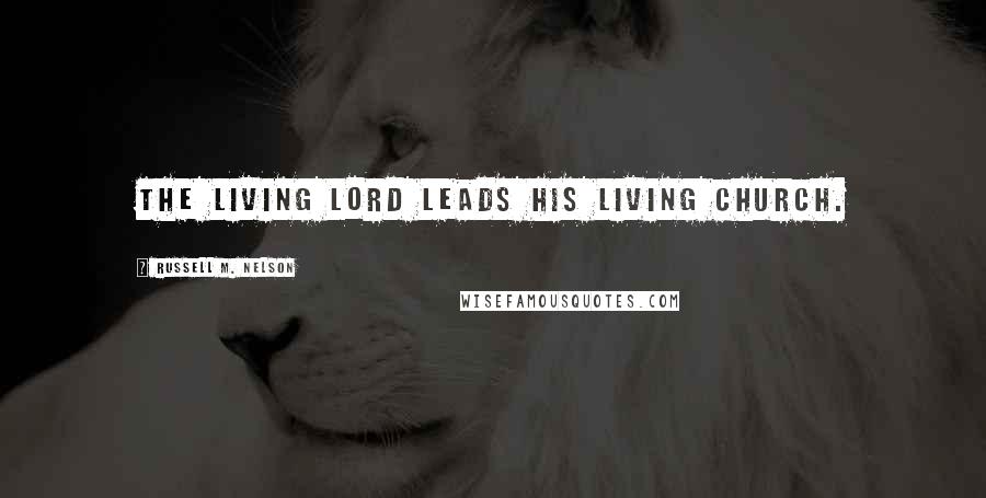 Russell M. Nelson Quotes: The living Lord leads His living church.