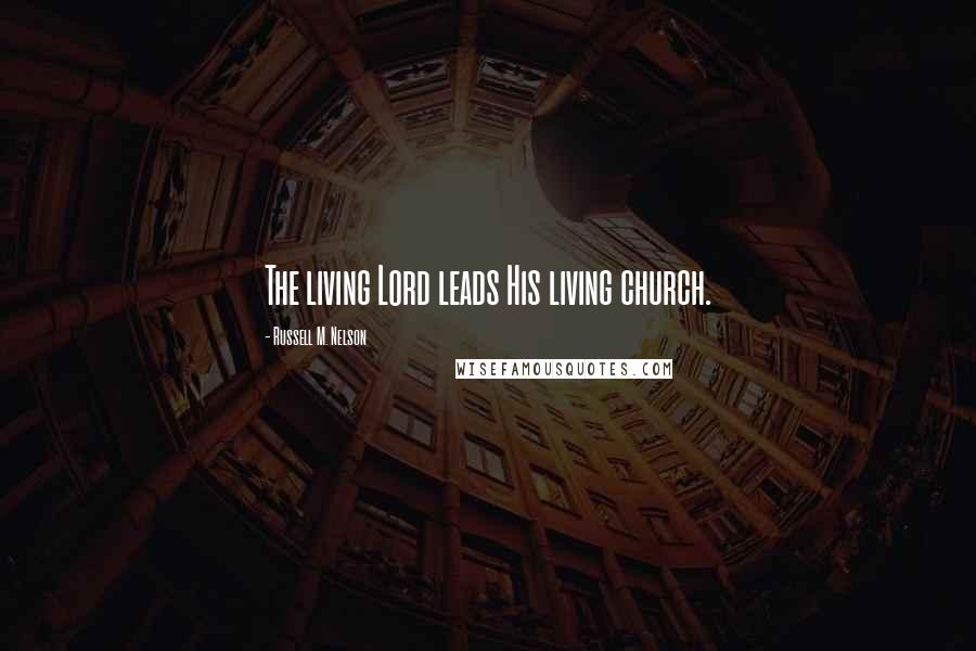 Russell M. Nelson Quotes: The living Lord leads His living church.