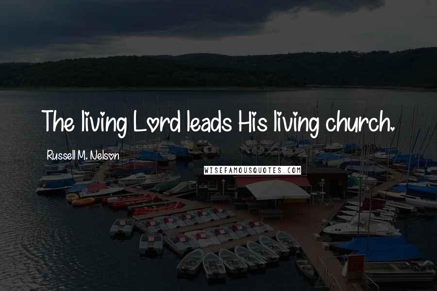 Russell M. Nelson Quotes: The living Lord leads His living church.