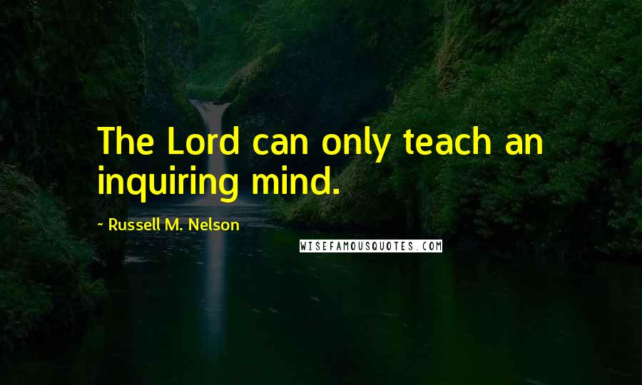Russell M. Nelson Quotes: The Lord can only teach an inquiring mind.
