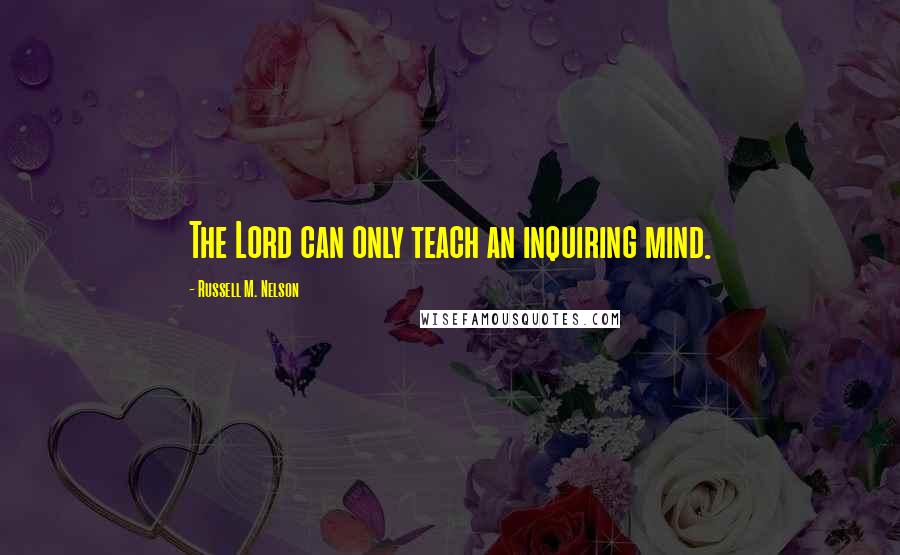 Russell M. Nelson Quotes: The Lord can only teach an inquiring mind.