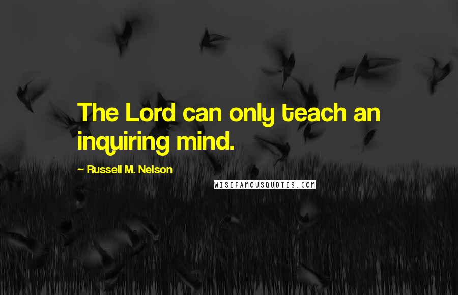 Russell M. Nelson Quotes: The Lord can only teach an inquiring mind.