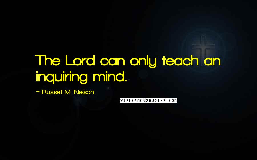 Russell M. Nelson Quotes: The Lord can only teach an inquiring mind.