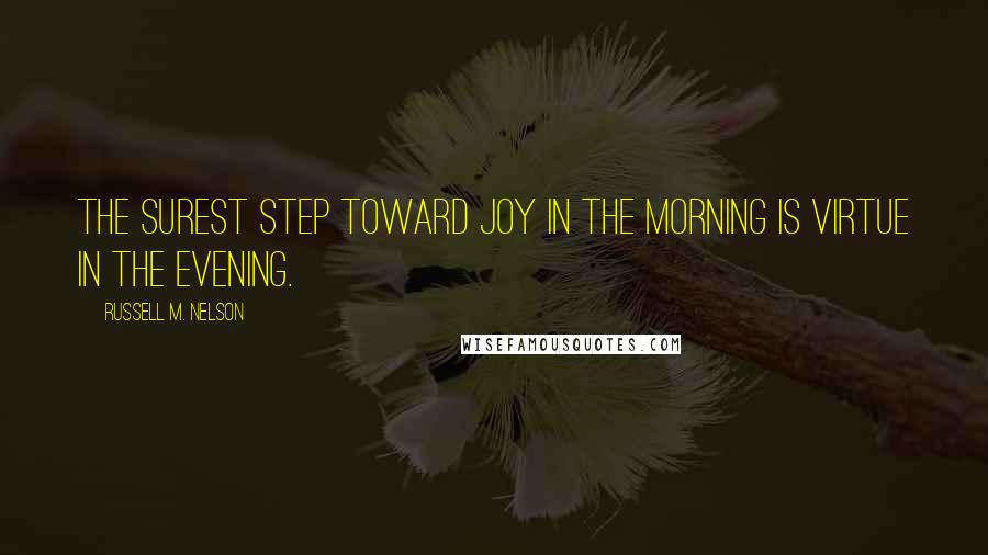 Russell M. Nelson Quotes: The surest step toward joy in the morning is virtue in the evening.