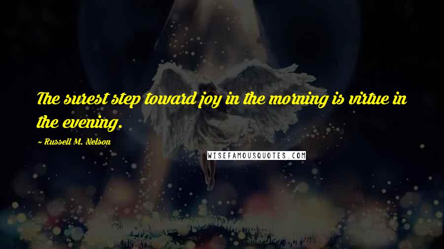 Russell M. Nelson Quotes: The surest step toward joy in the morning is virtue in the evening.