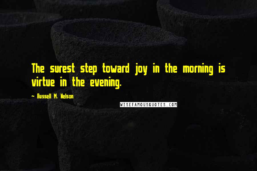 Russell M. Nelson Quotes: The surest step toward joy in the morning is virtue in the evening.