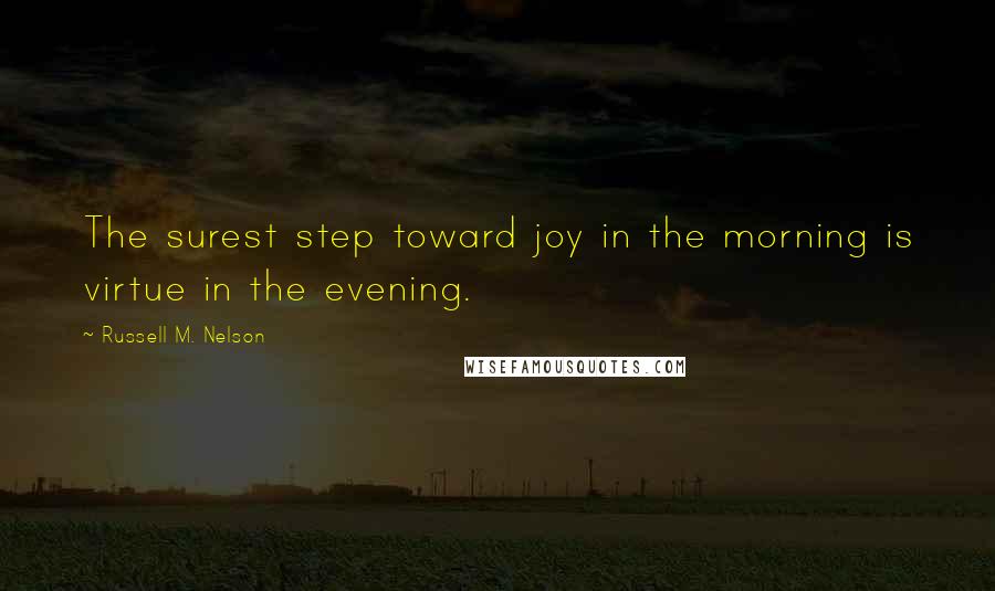 Russell M. Nelson Quotes: The surest step toward joy in the morning is virtue in the evening.
