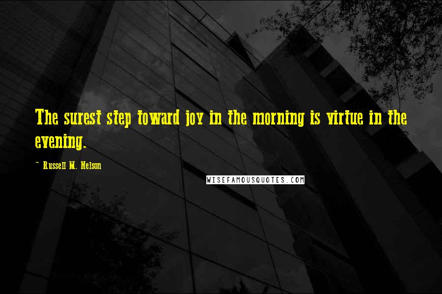 Russell M. Nelson Quotes: The surest step toward joy in the morning is virtue in the evening.