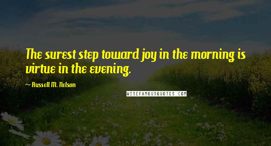 Russell M. Nelson Quotes: The surest step toward joy in the morning is virtue in the evening.