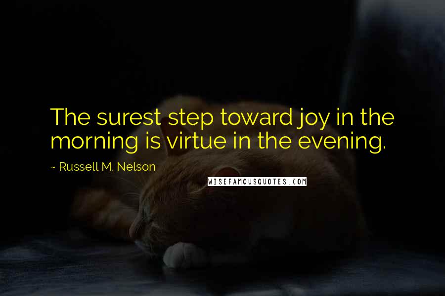 Russell M. Nelson Quotes: The surest step toward joy in the morning is virtue in the evening.