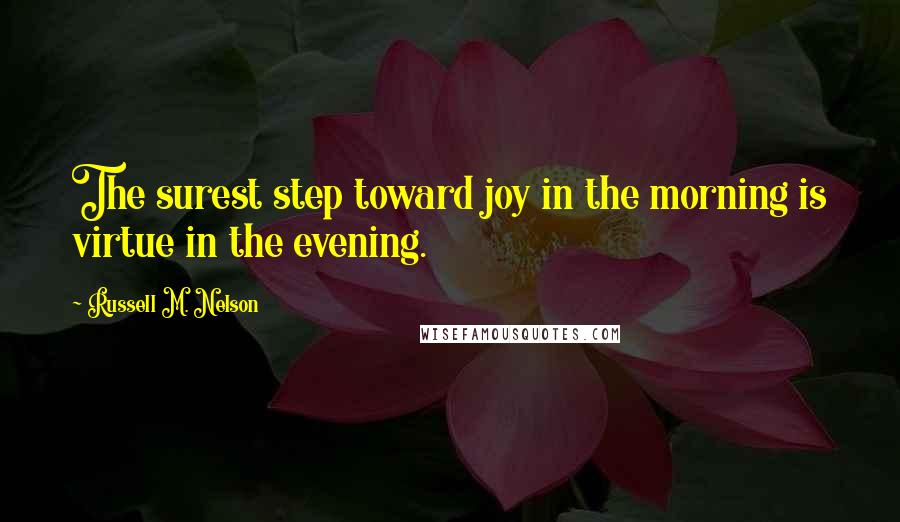 Russell M. Nelson Quotes: The surest step toward joy in the morning is virtue in the evening.
