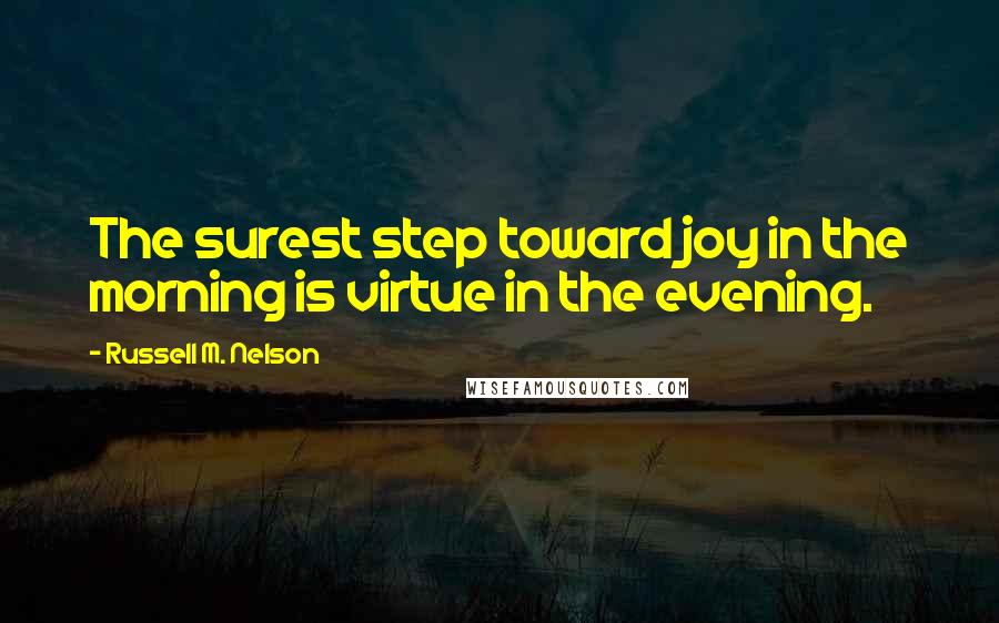 Russell M. Nelson Quotes: The surest step toward joy in the morning is virtue in the evening.