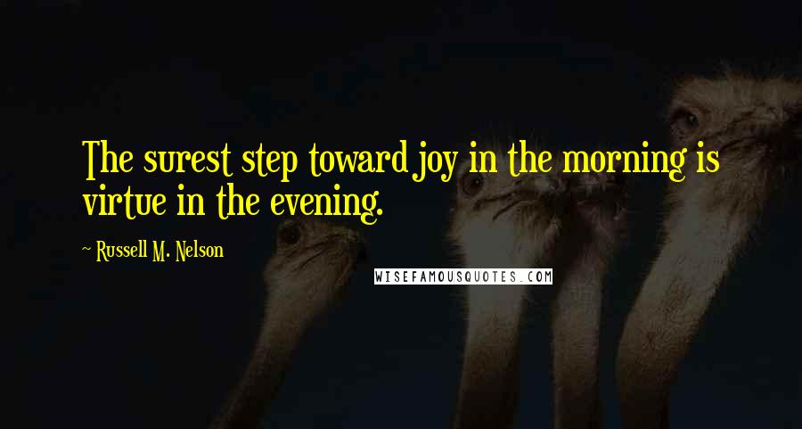 Russell M. Nelson Quotes: The surest step toward joy in the morning is virtue in the evening.