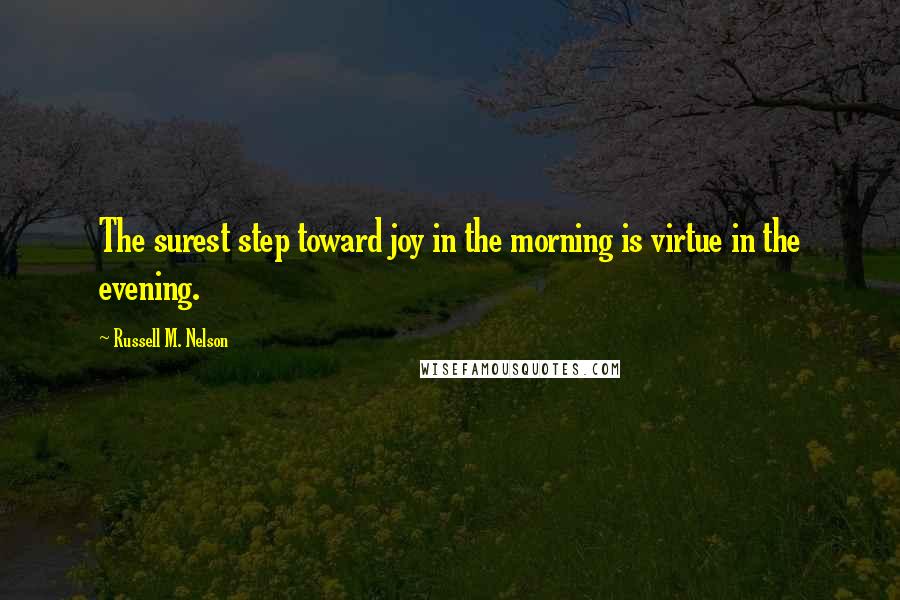 Russell M. Nelson Quotes: The surest step toward joy in the morning is virtue in the evening.
