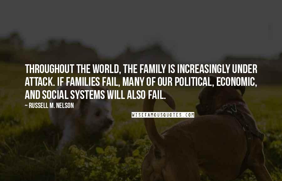 Russell M. Nelson Quotes: Throughout the world, the family is increasingly under attack. If families fail, many of our political, economic, and social systems will also fail.