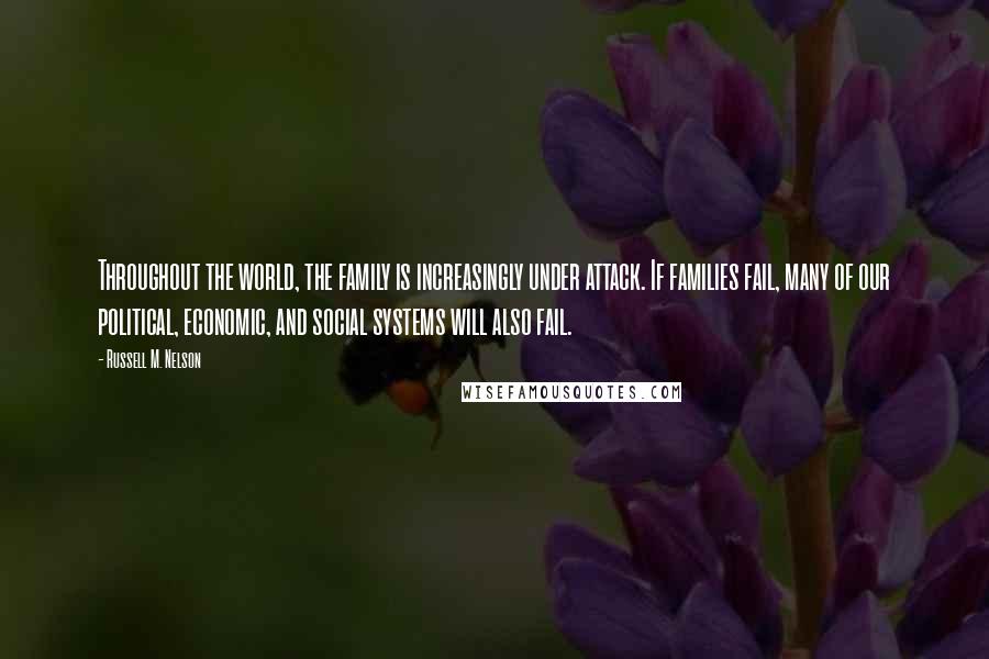 Russell M. Nelson Quotes: Throughout the world, the family is increasingly under attack. If families fail, many of our political, economic, and social systems will also fail.