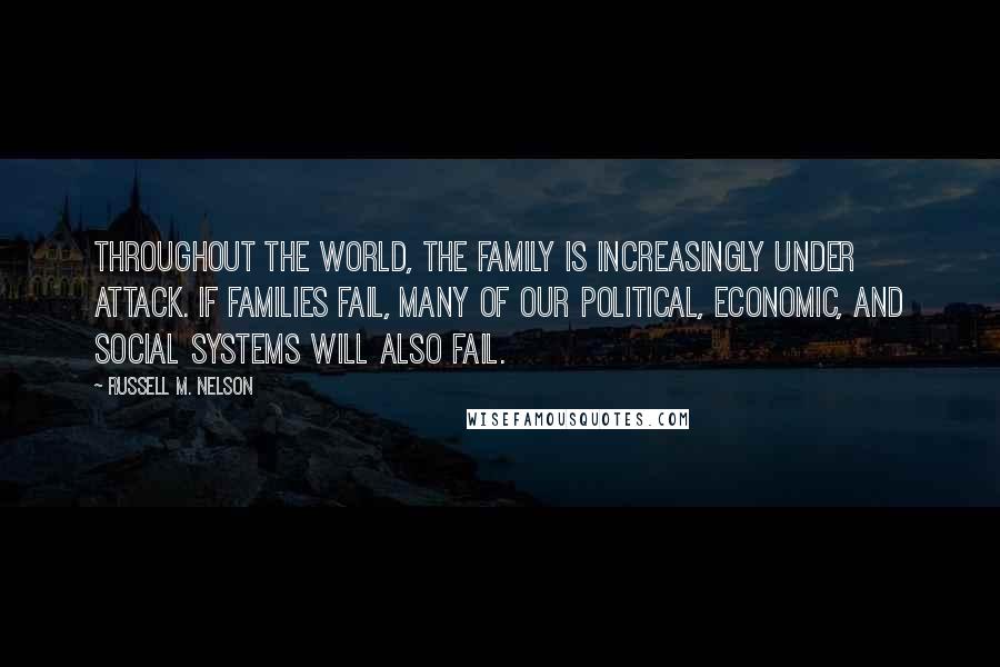Russell M. Nelson Quotes: Throughout the world, the family is increasingly under attack. If families fail, many of our political, economic, and social systems will also fail.