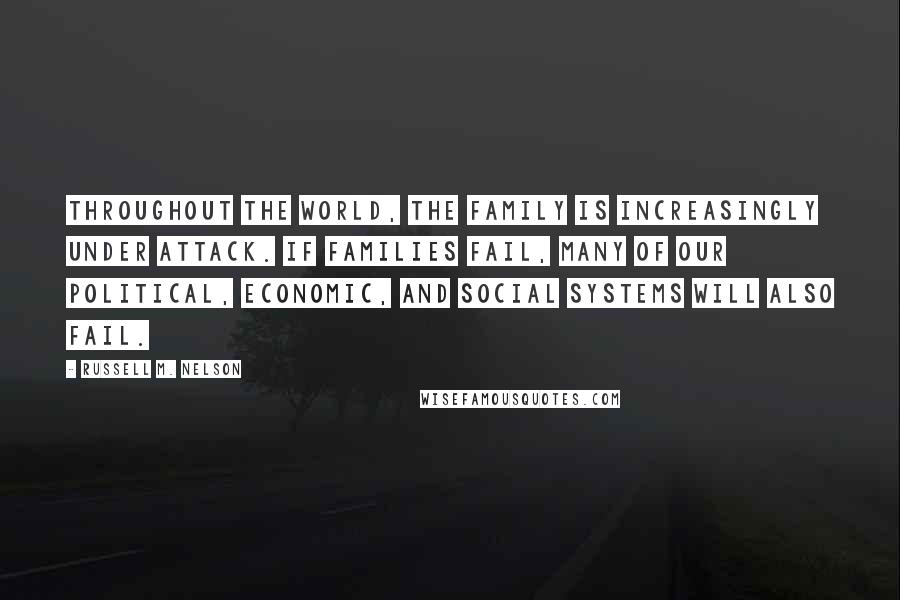Russell M. Nelson Quotes: Throughout the world, the family is increasingly under attack. If families fail, many of our political, economic, and social systems will also fail.