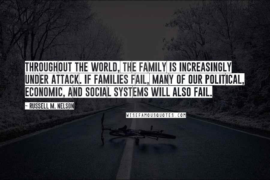 Russell M. Nelson Quotes: Throughout the world, the family is increasingly under attack. If families fail, many of our political, economic, and social systems will also fail.