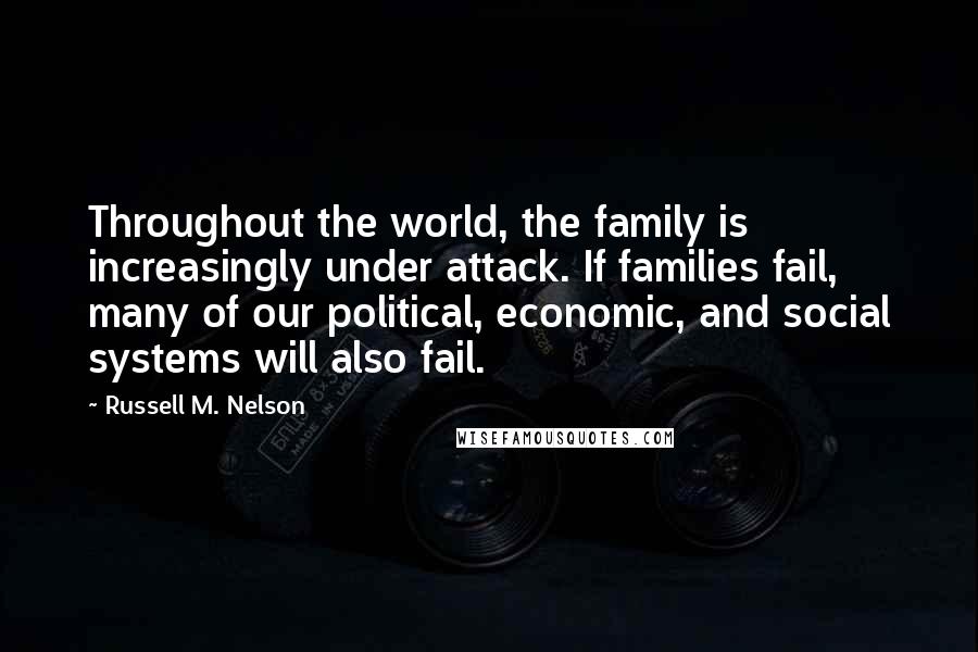 Russell M. Nelson Quotes: Throughout the world, the family is increasingly under attack. If families fail, many of our political, economic, and social systems will also fail.