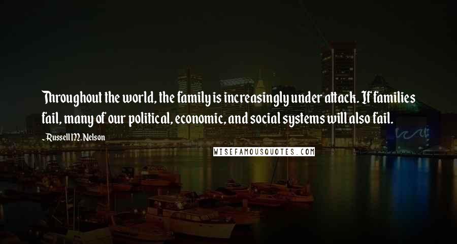 Russell M. Nelson Quotes: Throughout the world, the family is increasingly under attack. If families fail, many of our political, economic, and social systems will also fail.