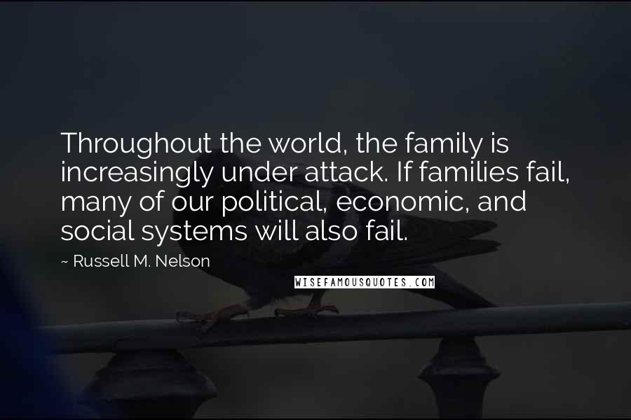 Russell M. Nelson Quotes: Throughout the world, the family is increasingly under attack. If families fail, many of our political, economic, and social systems will also fail.