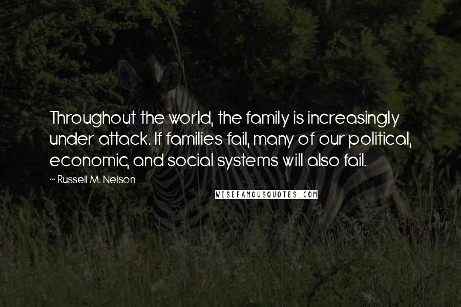 Russell M. Nelson Quotes: Throughout the world, the family is increasingly under attack. If families fail, many of our political, economic, and social systems will also fail.