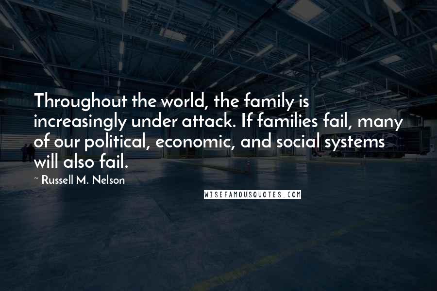 Russell M. Nelson Quotes: Throughout the world, the family is increasingly under attack. If families fail, many of our political, economic, and social systems will also fail.