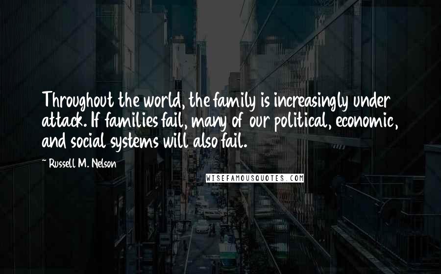 Russell M. Nelson Quotes: Throughout the world, the family is increasingly under attack. If families fail, many of our political, economic, and social systems will also fail.