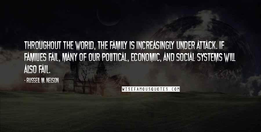 Russell M. Nelson Quotes: Throughout the world, the family is increasingly under attack. If families fail, many of our political, economic, and social systems will also fail.