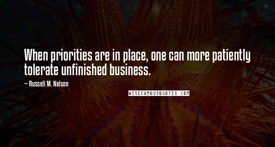 Russell M. Nelson Quotes: When priorities are in place, one can more patiently tolerate unfinished business.