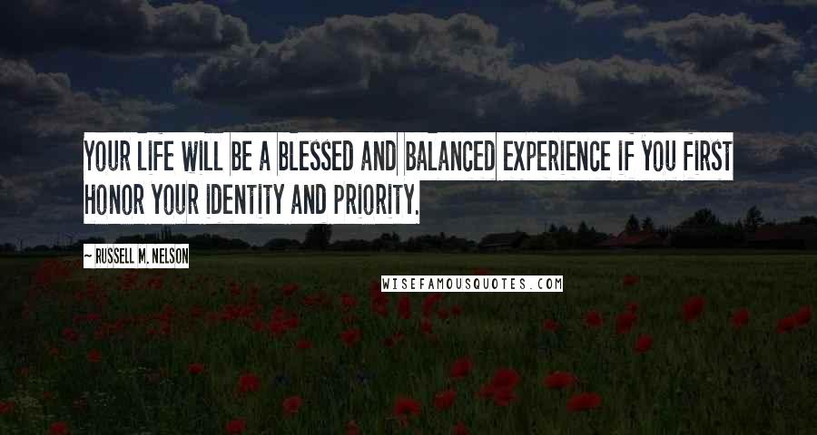 Russell M. Nelson Quotes: Your life will be a blessed and balanced experience if you first honor your identity and priority.