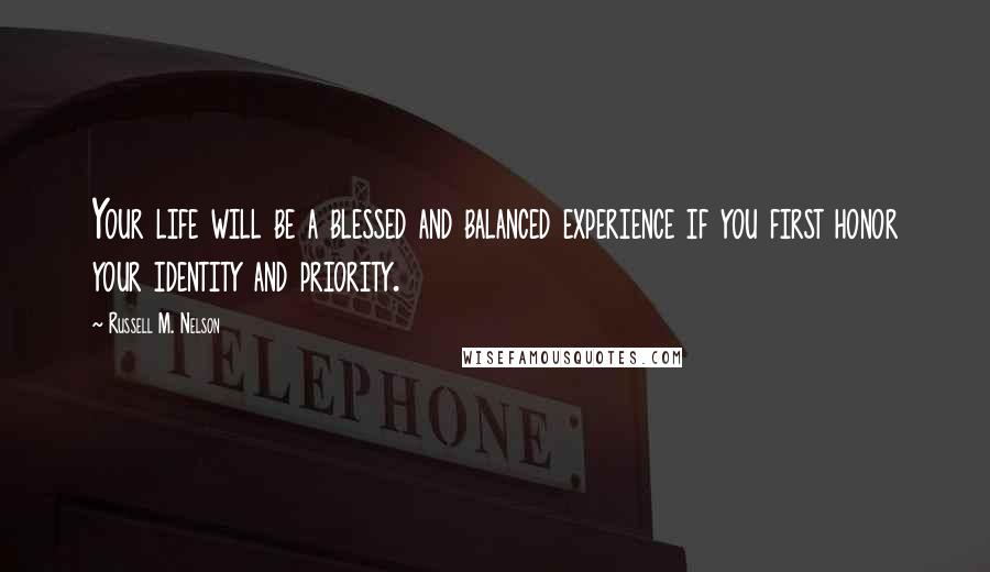 Russell M. Nelson Quotes: Your life will be a blessed and balanced experience if you first honor your identity and priority.