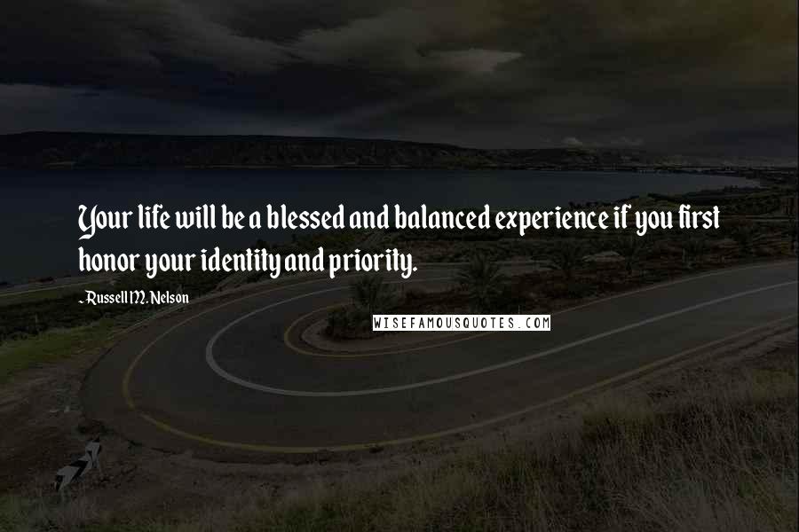 Russell M. Nelson Quotes: Your life will be a blessed and balanced experience if you first honor your identity and priority.