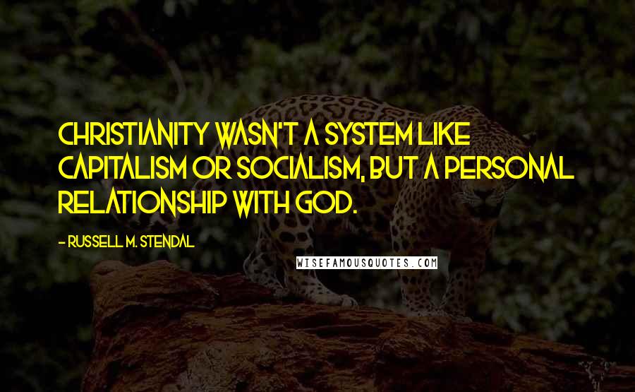 Russell M. Stendal Quotes: Christianity wasn't a system like capitalism or socialism, but a personal relationship with God.