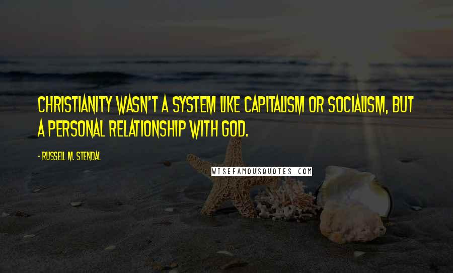 Russell M. Stendal Quotes: Christianity wasn't a system like capitalism or socialism, but a personal relationship with God.