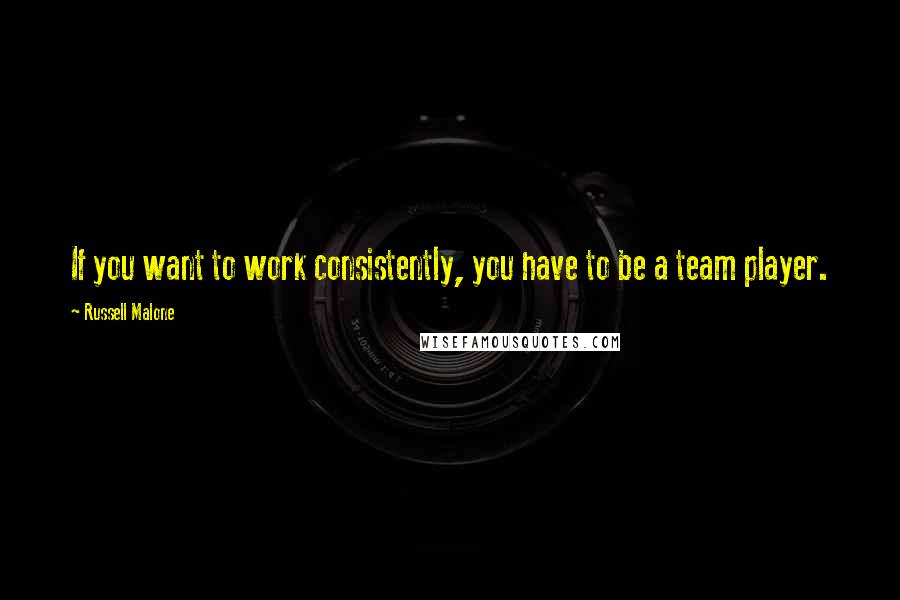 Russell Malone Quotes: If you want to work consistently, you have to be a team player.